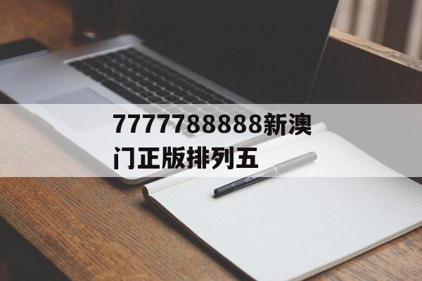 7777788888新澳門(mén)正版排列五(7777888影視傳媒有限公司營(yíng)業(yè)執(zhí)照)