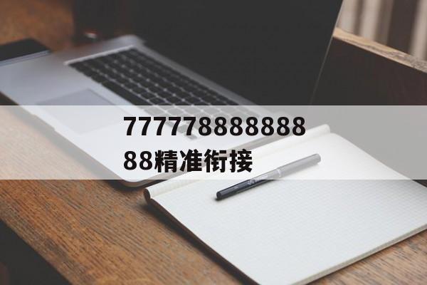 77777888888888精準(zhǔn)銜接(7777788888精準(zhǔn)傳真解析112)